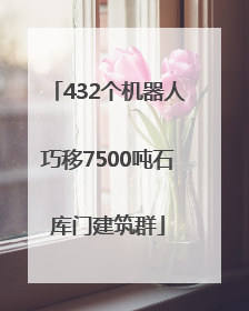 432个机器人巧移7500吨石库门建筑群